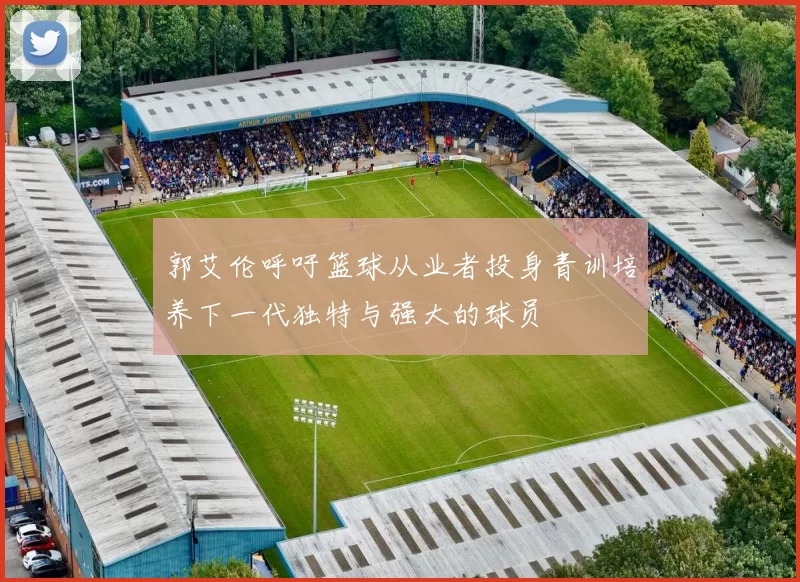 郭艾伦呼吁篮球从业者投身青训培养下一代独特与强大的球员