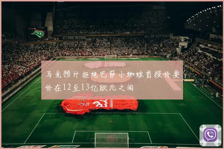 马竞预计拒绝巴萨小蜘蛛首报价要价在12至13亿欧元之间