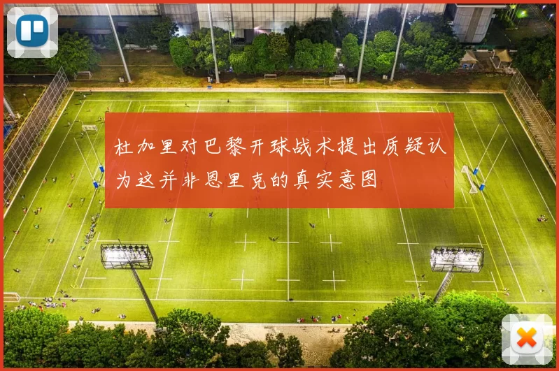 杜加里对巴黎开球战术提出质疑认为这并非恩里克的真实意图