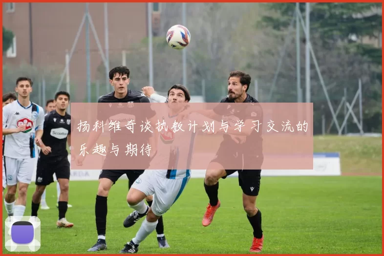 扬科维奇谈执教计划与学习交流的乐趣与期待